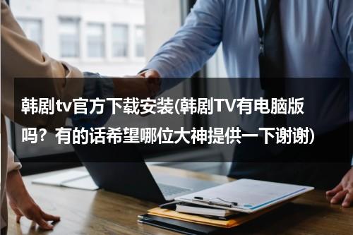韩剧tv官方下载安装(韩剧TV有电脑版吗？有的话希望哪位大神提供一下谢谢)-第1张图片-九妖电影