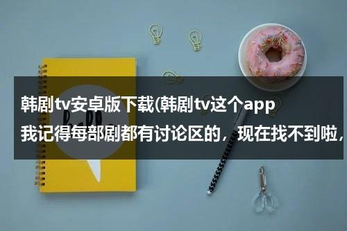 韩剧tv安卓版下载(韩剧tv这个app我记得每部剧都有讨论区的，现在找不到啦，哪位小伙伴可以告诉我一下！)-第1张图片-九妖电影