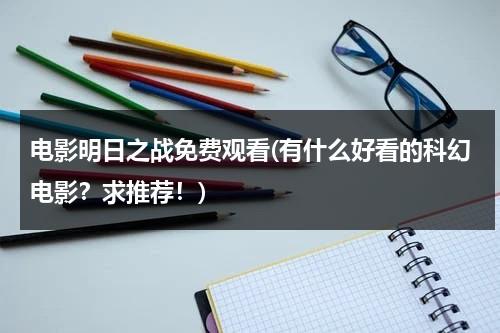 电影明日之战免费观看(有什么好看的科幻电影？求推荐！)-第1张图片-九妖电影