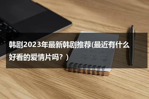 韩剧2023年最新韩剧推荐(最近有什么好看的爱情片吗？)-第1张图片-九妖电影