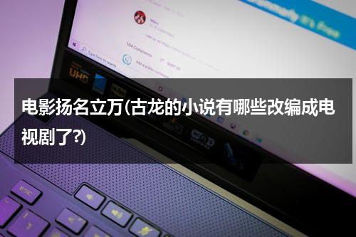 电影扬名立万(古龙的小说有哪些改编成电视剧了?)-第1张图片-九妖电影