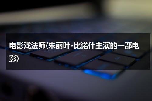 电影戏法师(朱丽叶·比诺什主演的一部电影)-第1张图片-九妖电影