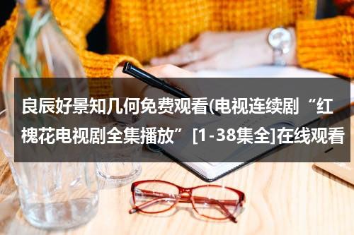 良辰好景知几何免费观看(电视连续剧“红槐花电视剧全集播放”[1-38集全]在线观看“红槐花全集大结局优酷土豆网)-第1张图片-九妖电影