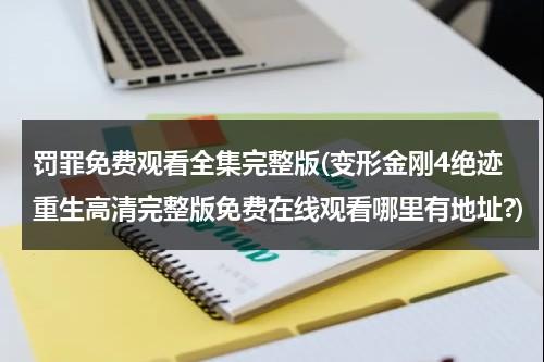 罚罪免费观看全集完整版(变形金刚4绝迹重生高清完整版免费在线观看哪里有地址?)-第1张图片-九妖电影