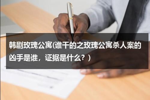 韩剧玫瑰公寓(谁干的之玫瑰公寓杀人案的凶手是谁，证据是什么？)-第1张图片-九妖电影