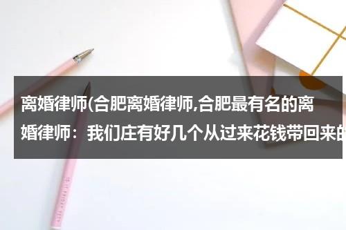 离婚律师(合肥离婚律师,合肥最有名的离婚律师：我们庄有好几个从过来花钱带回来的老婆找不到了怎么办。)-第1张图片-九妖电影