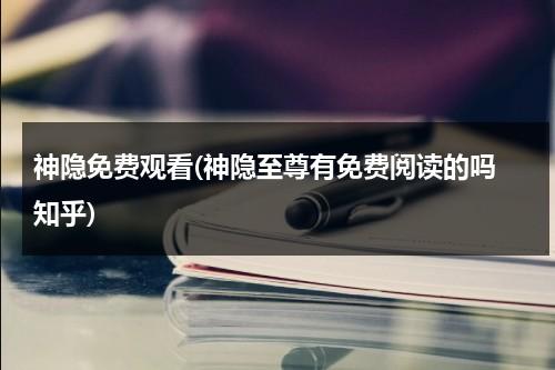 神隐免费观看(神隐至尊有免费阅读的吗 知乎)-第1张图片-九妖电影