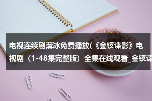 电视连续剧薄冰免费播放(《金钗谍影》电视剧（1-48集完整版）全集在线观看_金钗谍影大结局剧情哪里有？)-第1张图片-九妖电影