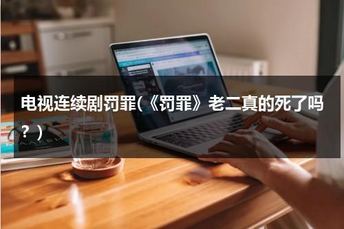 电视连续剧罚罪(《罚罪》老二真的死了吗？)-第1张图片-九妖电影