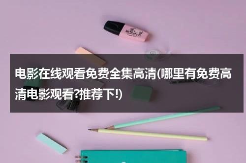 电影在线观看免费全集高清(哪里有免费高清电影观看?推荐下!)-第1张图片-九妖电影