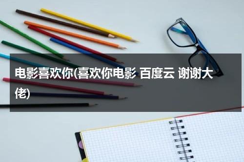 电影喜欢你(喜欢你电影 百度云 谢谢大佬)-第1张图片-九妖电影