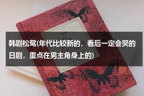 韩剧松鸳(年代比较新的，看后一定会哭的日剧，重点在男主角身上的)-第1张图片-九妖电影
