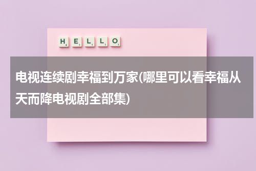 电视连续剧幸福到万家(哪里可以看幸福从天而降电视剧全部集)-第1张图片-九妖电影