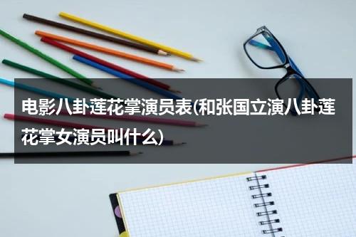 电影八卦莲花掌演员表(和张国立演八卦莲花掌女演员叫什么)-第1张图片-九妖电影