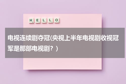 电视连续剧夺冠(央视上半年电视剧收视冠军是那部电视剧？)-第1张图片-九妖电影
