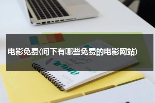 电影免费(问下有哪些免费的电影网站)-第1张图片-九妖电影