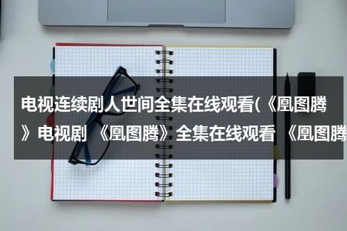 电视连续剧人世间全集在线观看(《凰图腾》电视剧 《凰图腾》全集在线观看 《凰图腾》剧情介绍)-第1张图片-九妖电影