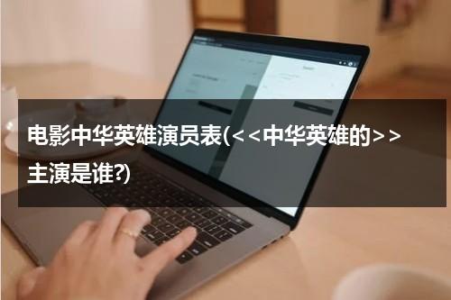 电影中华英雄演员表(主演是谁?)-第1张图片-九妖电影