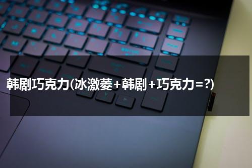 韩剧巧克力(冰激菱+韩剧+巧克力=?)-第1张图片-九妖电影