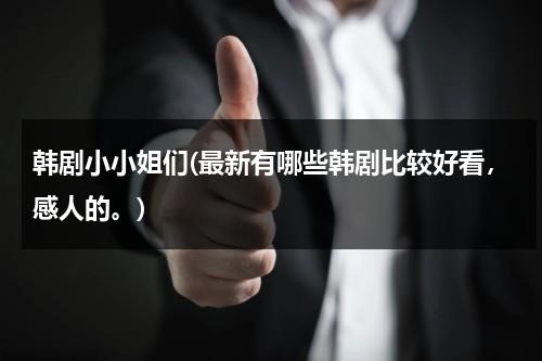 韩剧小小姐们(最新有哪些韩剧比较好看，感人的。)-第1张图片-九妖电影