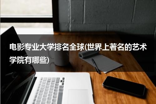 电影专业大学排名全球(世界上著名的艺术学院有哪些)-第1张图片-九妖电影