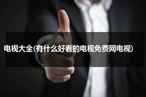 电视大全(有什么好看的电视免费网电视)-第1张图片-九妖电影