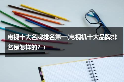 电视十大名牌排名第一(电视机十大品牌排名是怎样的？)-第1张图片-九妖电影