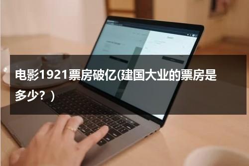 电影1921票房破亿(建国大业的票房是多少？)-第1张图片-九妖电影