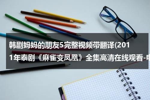 韩剧妈妈的朋友5完整视频带翻译(2011年泰剧《麻雀变凤凰》全集高清在线观看-电视剧《麻雀变凤凰》1-26全集BT迅雷在线下载)-第1张图片-九妖电影