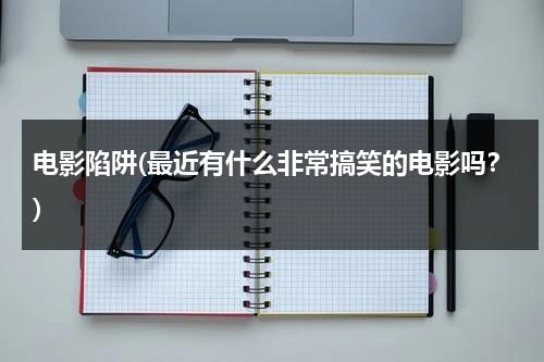 电影陷阱(最近有什么非常搞笑的电影吗？)-第1张图片-九妖电影