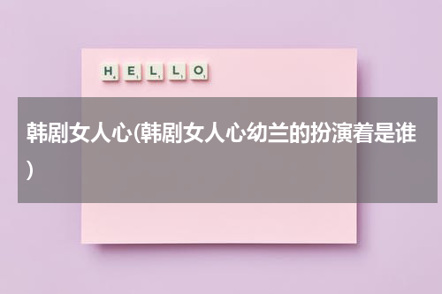 韩剧女人心(韩剧女人心幼兰的扮演着是谁)-第1张图片-九妖电影
