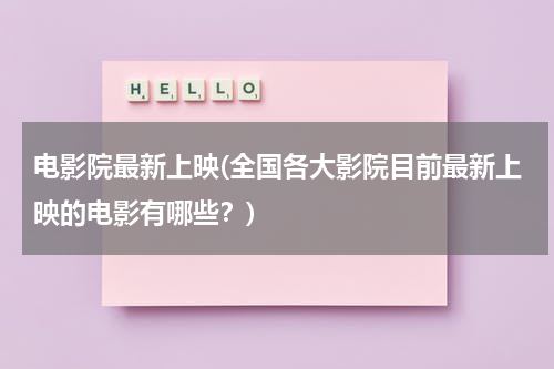 电影院最新上映(全国各大影院目前最新上映的电影有哪些？)-第1张图片-九妖电影
