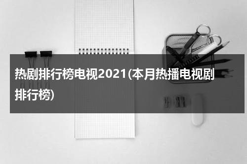 热剧排行榜电视2021(本月热播电视剧排行榜)-第1张图片-九妖电影