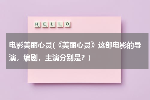 电影美丽心灵(《美丽心灵》这部电影的导演，编剧，主演分别是？)-第1张图片-九妖电影