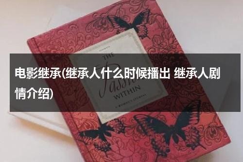 电影继承(继承人什么时候播出 继承人剧情介绍)-第1张图片-九妖电影