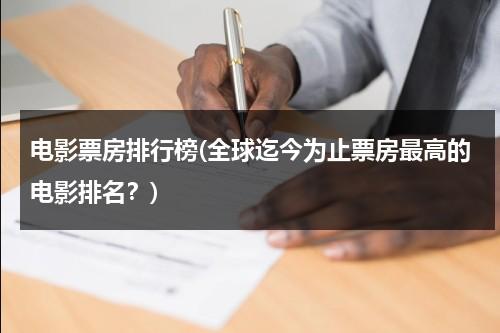 电影票房排行榜(全球迄今为止票房最高的电影排名？)-第1张图片-九妖电影