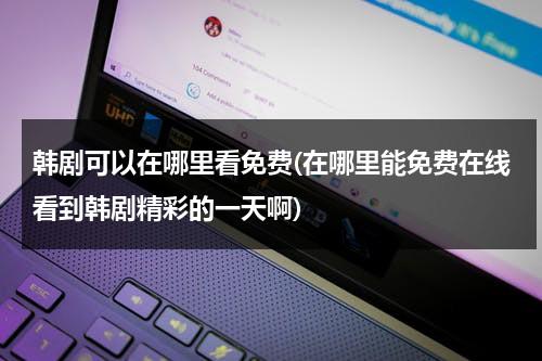 韩剧可以在哪里看免费(在哪里能免费在线看到韩剧精彩的一天啊)-第1张图片-九妖电影