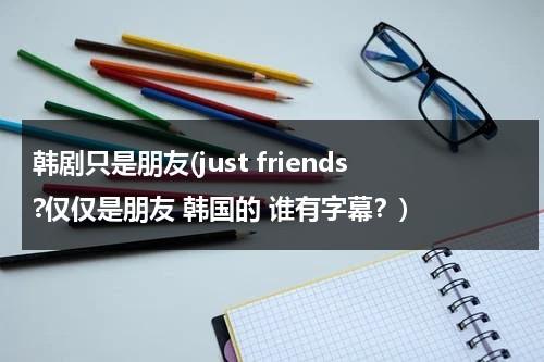 韩剧只是朋友(just friends?仅仅是朋友 韩国的 谁有字幕？)-第1张图片-九妖电影