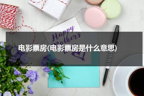 电影票房(电影票房是什么意思)-第1张图片-九妖电影