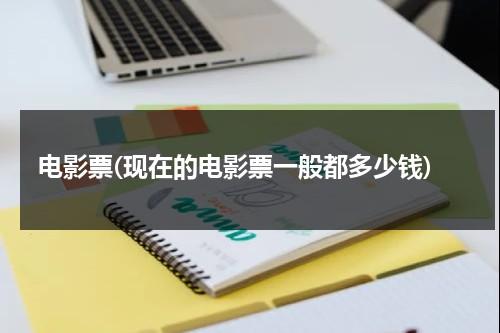 电影票(现在的电影票一般都多少钱)-第1张图片-九妖电影