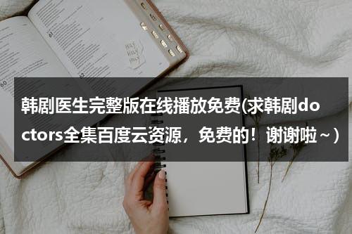 韩剧医生完整版在线播放免费(求韩剧doctors全集百度云资源，免费的！谢谢啦～)-第1张图片-九妖电影