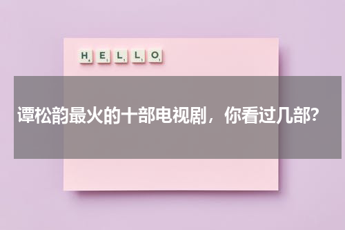 谭松韵最火的十部电视剧，你看过几部？-第1张图片-九妖电影