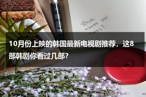 10月份上映的韩国最新电视剧推荐，这8部韩剧你看过几部？-第1张图片-九妖电影