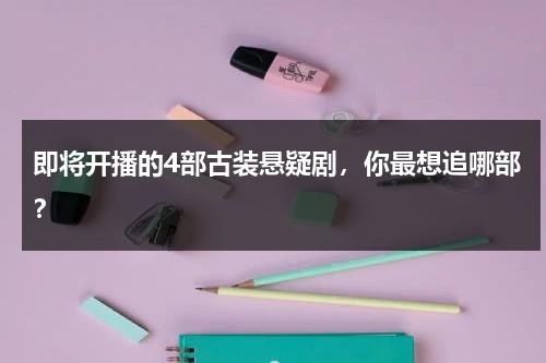 即将开播的4部古装悬疑剧，你最想追哪部？-第1张图片-九妖电影