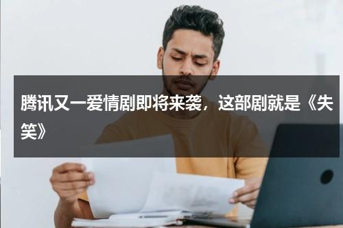 腾讯又一爱情剧即将来袭，这部剧就是《失笑》-第1张图片-九妖电影