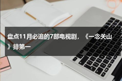 盘点11月必追的7部电视剧，《一念关山》排第一-第1张图片-九妖电影