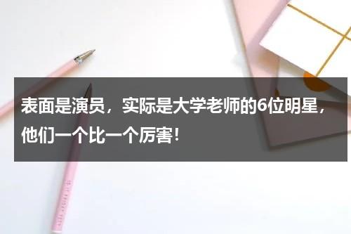 表面是演员，实际是大学老师的6位明星，他们一个比一个厉害！-第1张图片-九妖电影