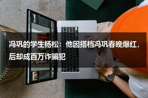 冯巩的学生杨松：他因搭档冯巩春晚爆红，后却成百万诈骗犯-第1张图片-九妖电影