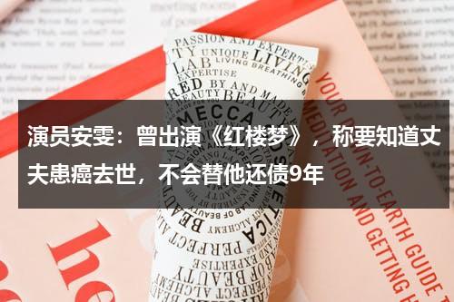 演员安雯：曾出演《红楼梦》，称要知道丈夫患癌去世，不会替他还债9年-第1张图片-九妖电影