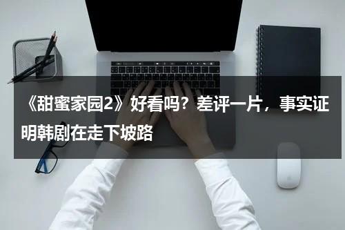 《甜蜜家园2》好看吗？差评一片，事实证明韩剧在走下坡路-第1张图片-九妖电影
